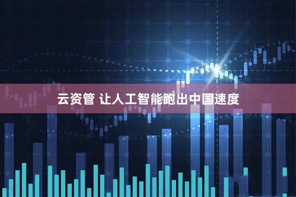 云资管 让人工智能跑出中国速度