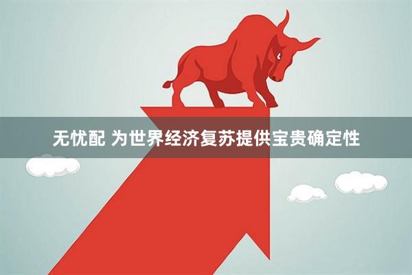 无忧配 为世界经济复苏提供宝贵确定性