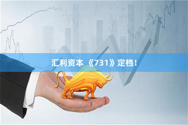 汇利资本 《731》定档！