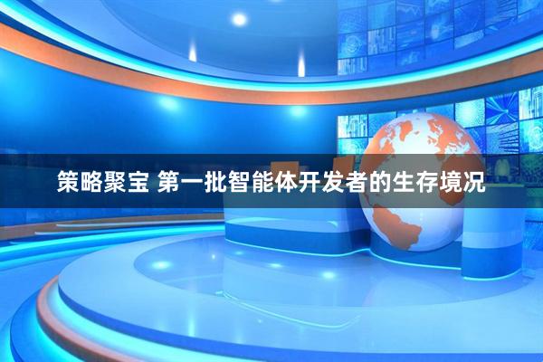 策略聚宝 第一批智能体开发者的生存境况
