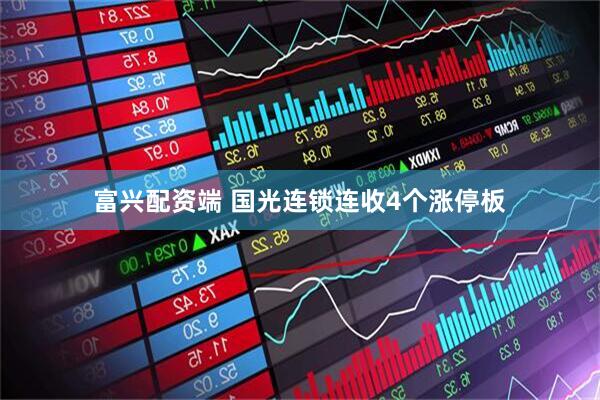 富兴配资端 国光连锁连收4个涨停板