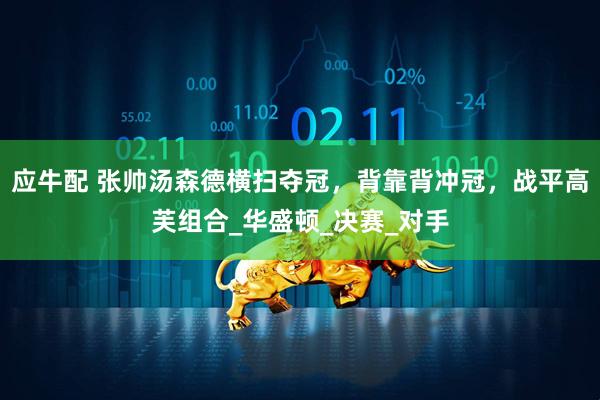 应牛配 张帅汤森德横扫夺冠，背靠背冲冠，战平高芙组合_华盛顿_决赛_对手